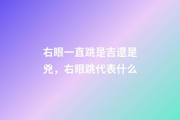 右眼一直跳是吉還是兇，右眼跳代表什么