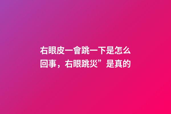 右眼皮一會跳一下是怎么回事，右眼跳災”是真的-第1張-觀點-玄機派