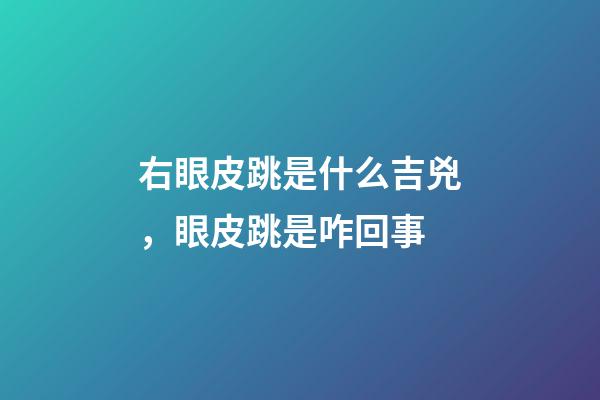 右眼皮跳是什么吉兇，眼皮跳是咋回事-第1張-觀點-玄機派