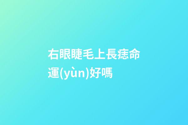 右眼睫毛上長痣命運(yùn)好嗎