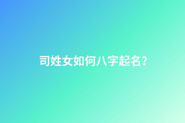 司姓女如何八字起名？
