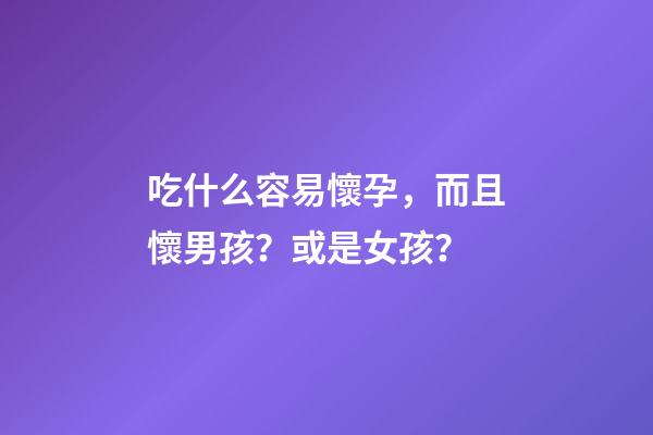吃什么容易懷孕，而且懷男孩？或是女孩？