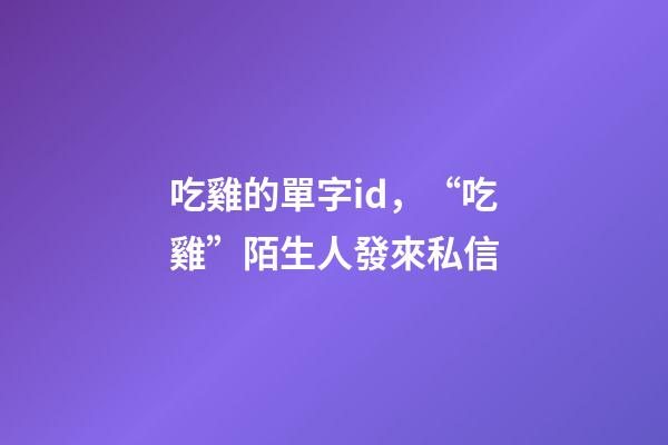 吃雞的單字id，“吃雞”陌生人發來私信-第1張-觀點-玄機派