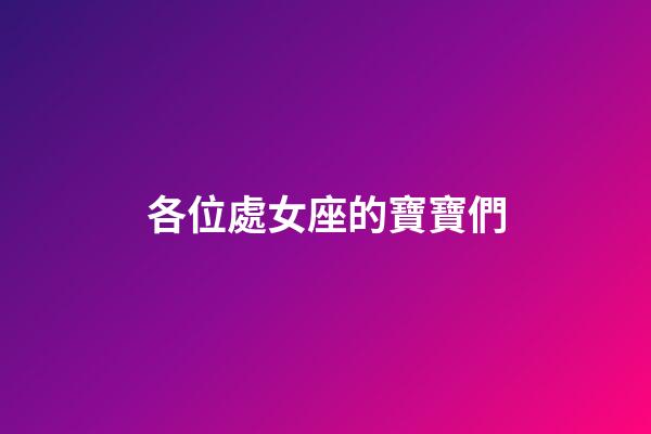 各位處女座的寶寶們-第1張-星座運(yùn)勢-玄機(jī)派