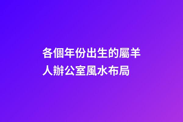 各個年份出生的屬羊人辦公室風水布局