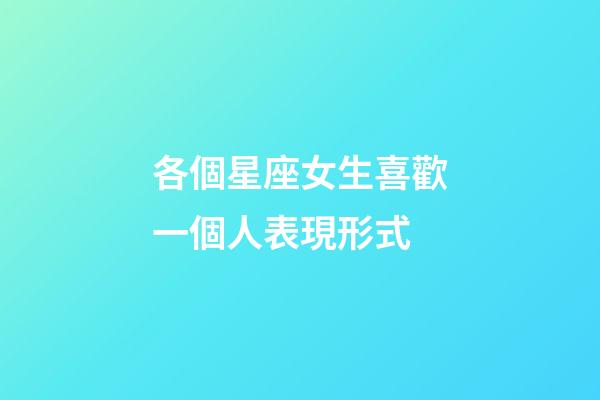 各個星座女生喜歡一個人表現形式-第1張-星座運勢-玄機派