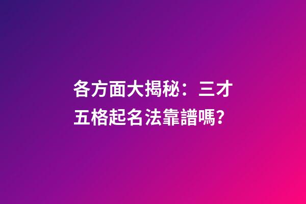 各方面大揭秘：三才五格起名法靠譜嗎？