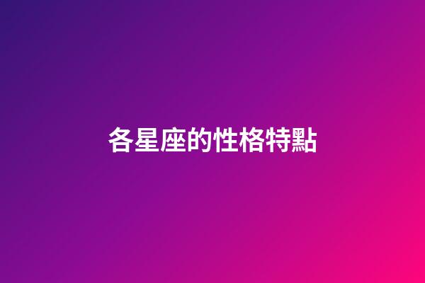 各星座的性格特點（十二星座性格簡單概括）-第1張-星座運勢-玄機派