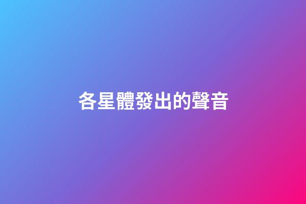 各星體發出的聲音-第1張-星座運勢-玄機派