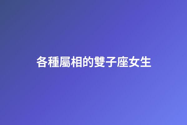 各種屬相的雙子座女生-第1張-星座運勢-玄機派