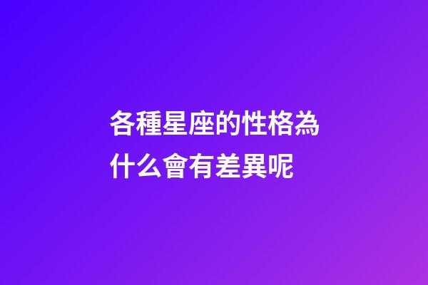 各種星座的性格為什么會有差異呢-第1張-星座運勢-玄機派