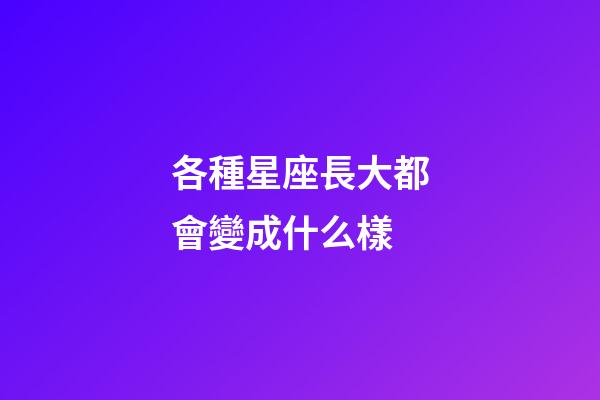 各種星座長大都會變成什么樣-第1張-星座運勢-玄機派