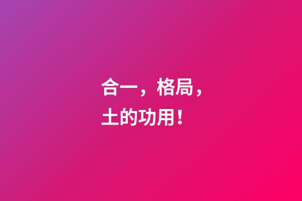 合一，格局，土的功用！