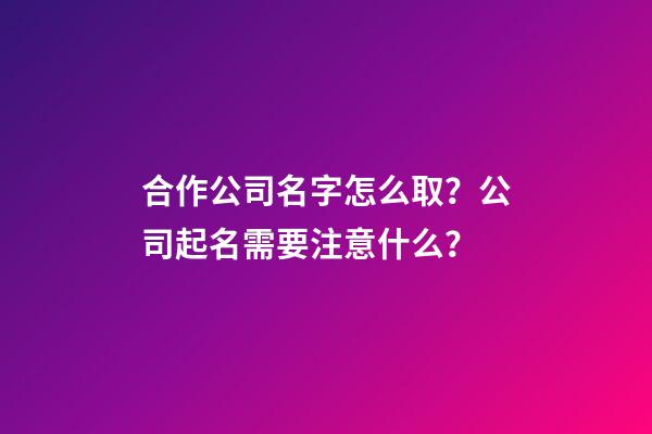 合作公司名字怎么取？公司起名需要注意什么？-第1張-公司起名-玄機派
