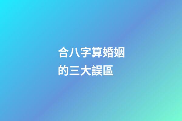 合八字算婚姻的三大誤區
