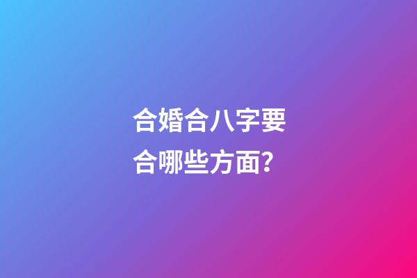 合婚合八字要合哪些方面？