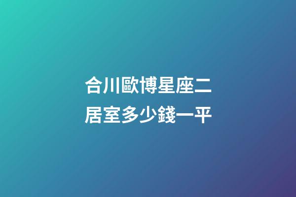 合川歐博星座二居室多少錢一平-第1張-星座運勢-玄機派