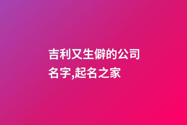 吉利又生僻的公司名字,起名之家-第1張-公司起名-玄機(jī)派