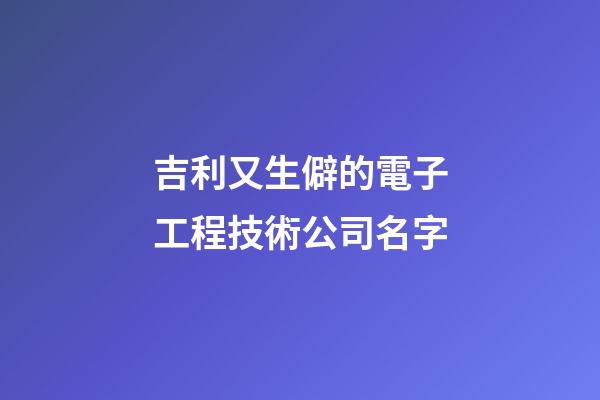 吉利又生僻的電子工程技術公司名字-第1張-公司起名-玄機派