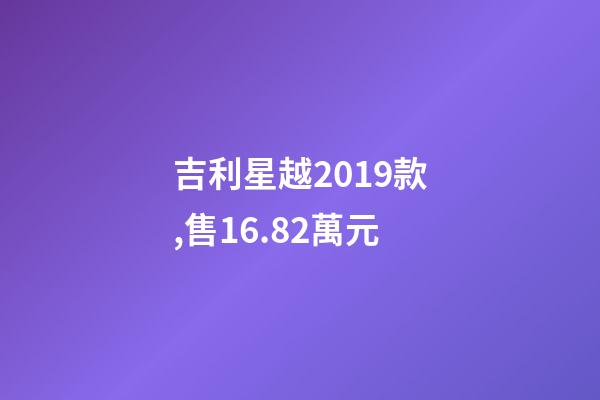 吉利星越2019款,售16.82萬元-第1張-觀點-玄機派