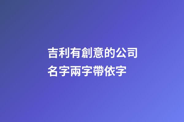 吉利有創意的公司名字兩字帶依字-第1張-公司起名-玄機派
