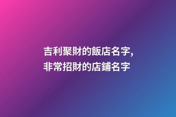 吉利聚財的飯店名字,非常招財的店鋪名字-第1張-店鋪起名-玄機派