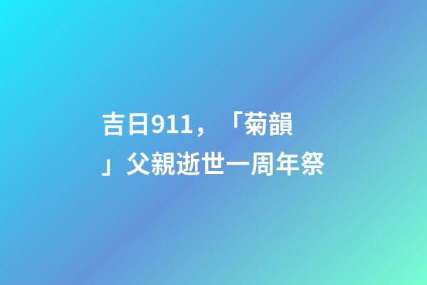 吉日911，「菊韻」父親逝世一周年祭-第1張-觀點-玄機派
