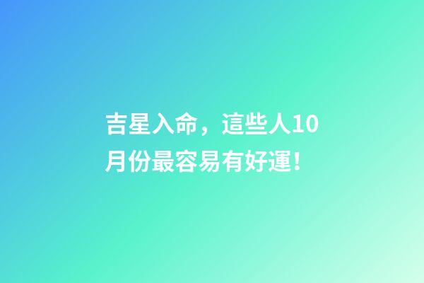吉星入命，這些人10月份最容易有好運！
