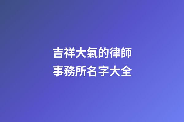 吉祥大氣的律師事務所名字大全