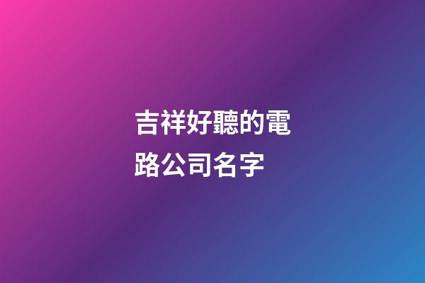吉祥好聽的電路公司名字