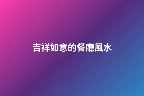 吉祥如意的餐廳風水