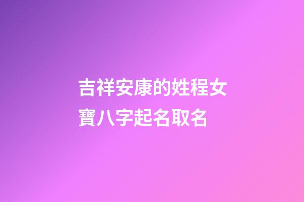 吉祥安康的姓程女寶八字起名取名