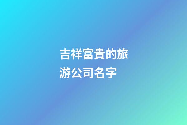 吉祥富貴的旅游公司名字