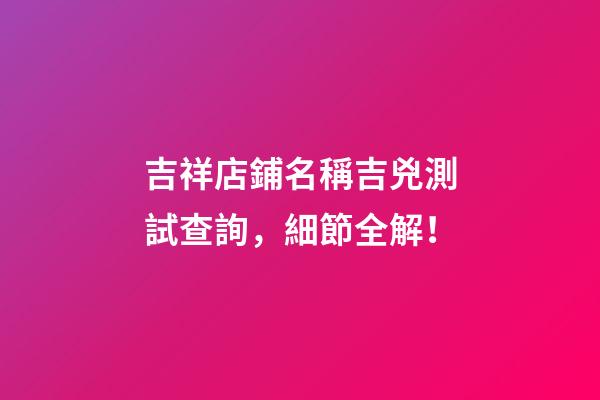 吉祥店鋪名稱吉兇測試查詢，細節全解！-第1張-店鋪起名-玄機派