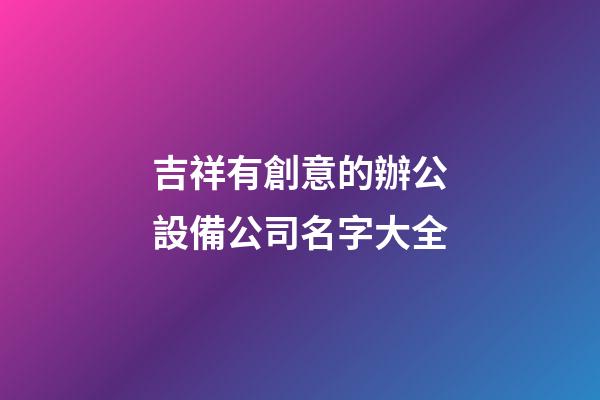吉祥有創意的辦公設備公司名字大全