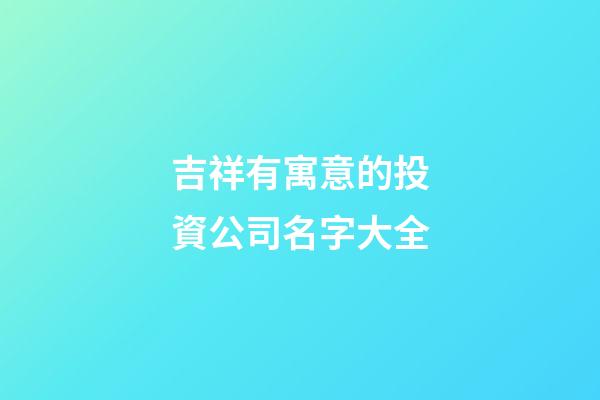 吉祥有寓意的投資公司名字大全