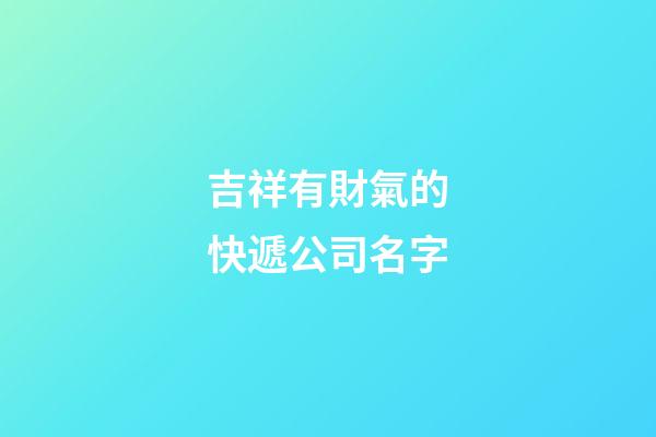 吉祥有財氣的快遞公司名字