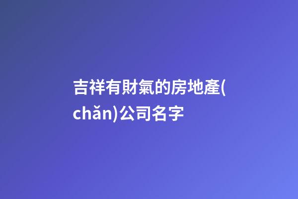 吉祥有財氣的房地產(chǎn)公司名字