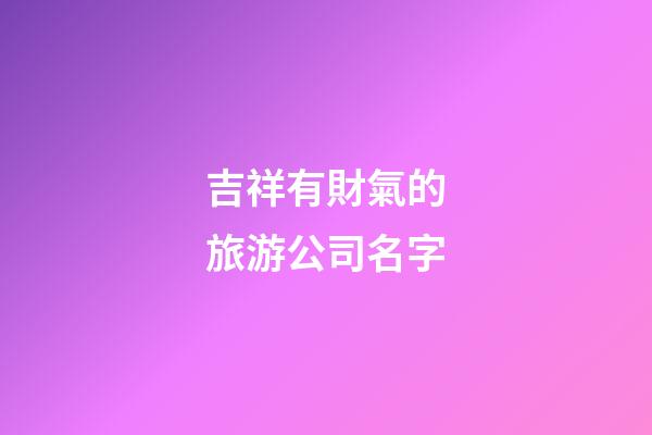 吉祥有財氣的旅游公司名字