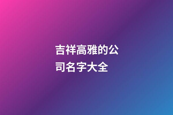 吉祥高雅的公司名字大全-第1張-公司起名-玄機派
