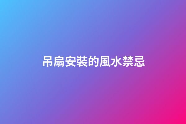 吊扇安裝的風水禁忌
