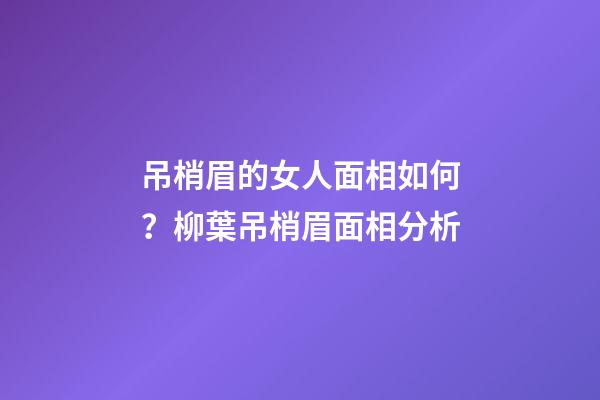 吊梢眉的女人面相如何？柳葉吊梢眉面相分析