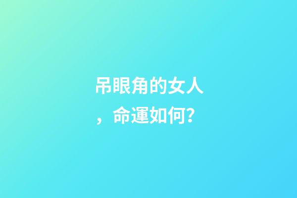 吊眼角的女人，命運如何？