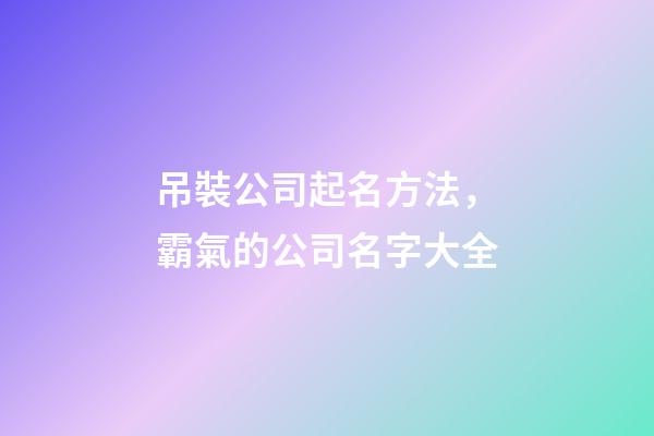 吊裝公司起名方法，霸氣的公司名字大全-第1張-公司起名-玄機派