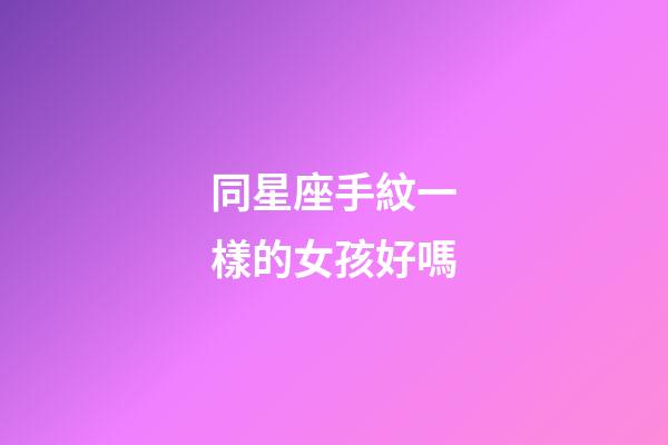 同星座手紋一樣的女孩好嗎