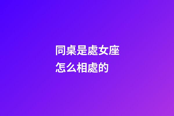 同桌是處女座怎么相處的-第1張-星座運勢-玄機派