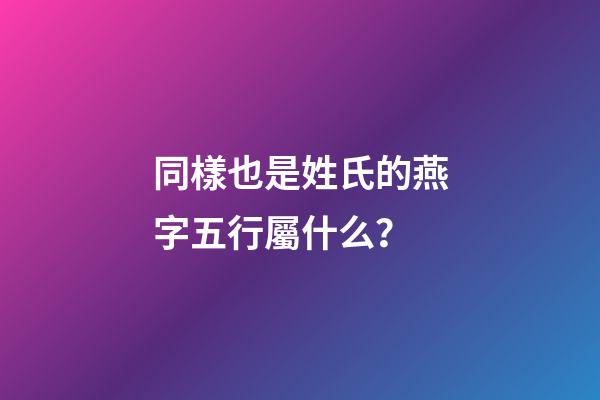 同樣也是姓氏的燕字五行屬什么？