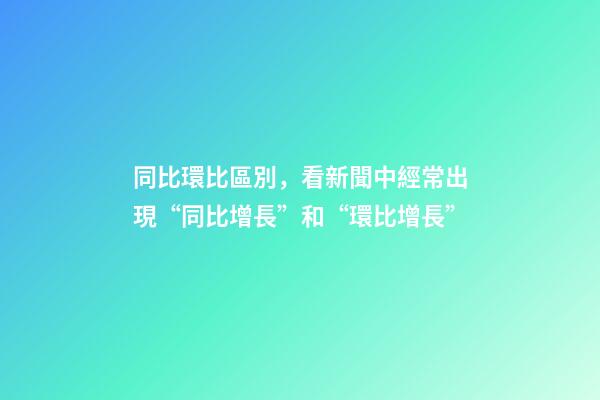 同比環比區別，看新聞中經常出現“同比增長”和“環比增長”-第1張-觀點-玄機派