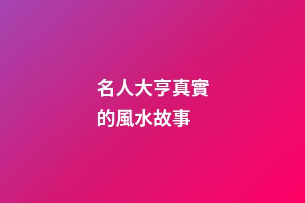 名人大亨真實的風水故事