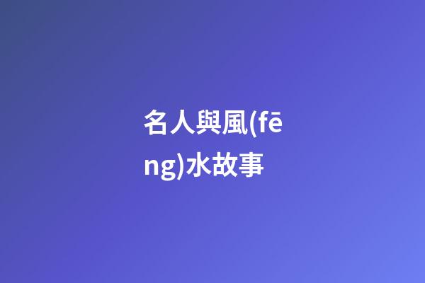 名人與風(fēng)水故事